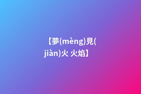 【夢(mèng)見(jiàn)火 火焰】